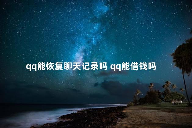 qq能恢复聊天记录吗 qq能借钱吗